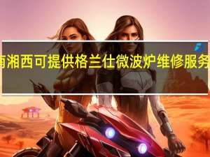 湖南湘西可提供格兰仕微波炉维修服务地址在哪