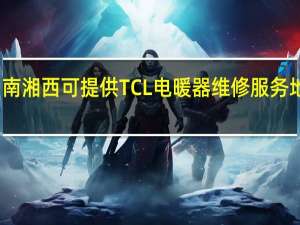 湖南湘西可提供TCL电暖器维修服务地址在哪
