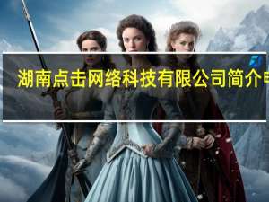 湖南点击网络科技有限公司简介电话（湖南点击网络科技有限公司简介）