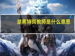 湖南特岗教师是什么意思