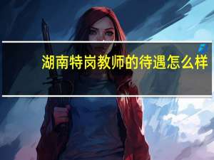 湖南特岗教师的待遇怎么样？