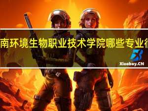 湖南环境生物职业技术学院哪些专业很受欢迎