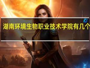 湖南环境生物职业技术学院有几个校区