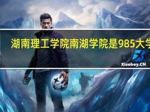 湖南理工学院南湖学院是985大学吗