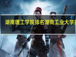 湖南理工学院排名 湖南工业大学排名