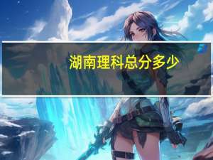 湖南理科总分多少