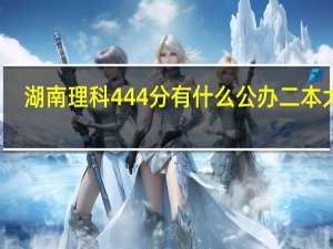 湖南理科444分有什么公办二本大学