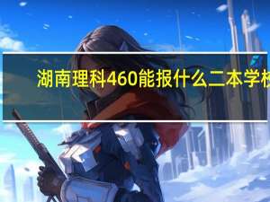 湖南理科460能报什么二本学校