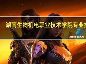 湖南生物机电职业技术学院专业排名