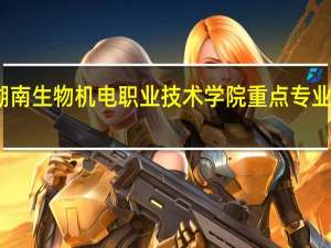 湖南生物机电职业技术学院重点专业有哪些