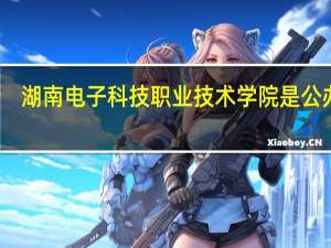 湖南电子科技职业技术学院是公办吗（湖南电子科技职业技术学院）
