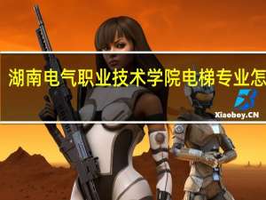 湖南电气职业技术学院电梯专业怎么样