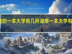 湖南的一本大学有几所 湖南一本大学有哪些学校