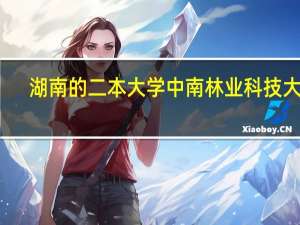 湖南的二本大学 中南林业科技大学，湖南科技大学，湖南农业大学。