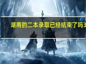 湖南的二本录取已经结束了吗30