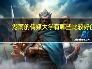 湖南的传媒大学有哪些比较好的