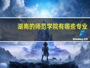 湖南的师范学院有哪些专业