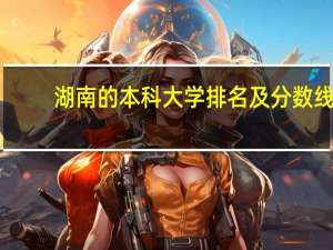湖南的本科大学排名及分数线