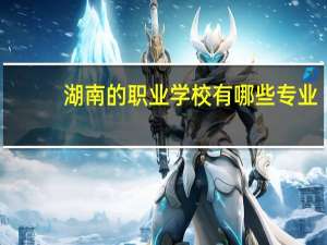 湖南的职业学校有哪些专业