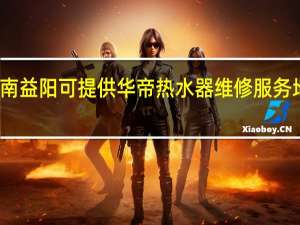 湖南益阳可提供华帝热水器维修服务地址在哪