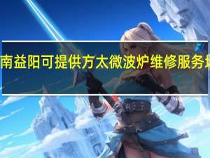 湖南益阳可提供方太微波炉维修服务地址在哪
