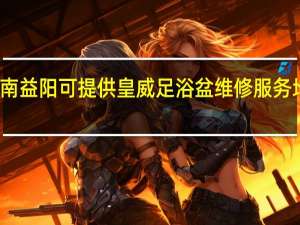 湖南益阳可提供皇威足浴盆维修服务地址在哪