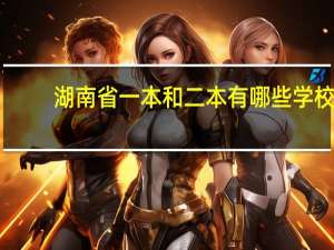 湖南省一本和二本有哪些学校， 今年录取分数线分别是多少