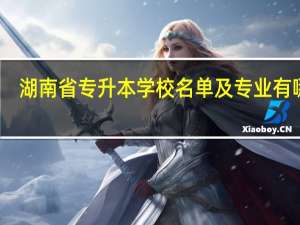 湖南省专升本学校名单及专业有哪些