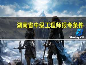 湖南省中级工程师报考条件