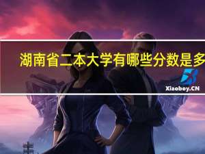 湖南省二本大学有哪些分数是多少