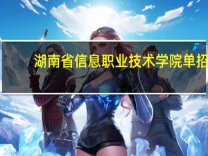 湖南省信息职业技术学院单招