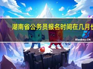湖南省公务员报名时间在几月份