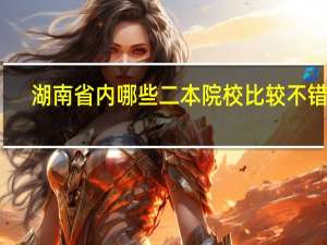 湖南省内哪些二本院校比较不错啊