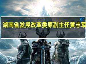 湖南省发展改革委原副主任黄志军被查