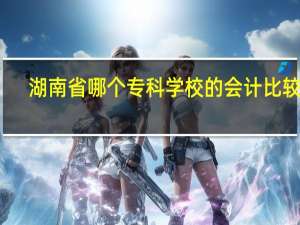 湖南省哪个专科学校的会计比较好