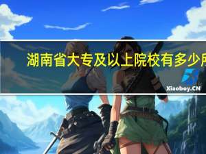 湖南省 大专及以上院校有多少所