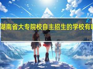 湖南省大专院校自主招生的学校有哪些呢