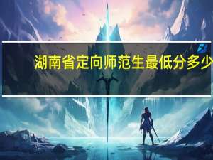 湖南省定向师范生最低分多少