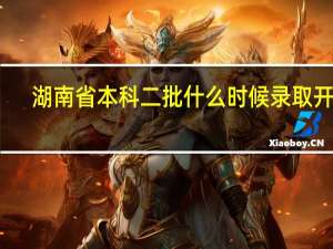 湖南省本科二批什么时候录取开始