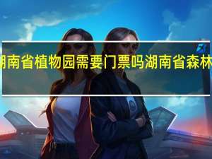 湖南省植物园需要门票吗 湖南省森林植物园