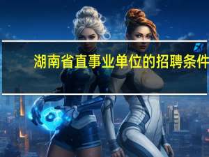 湖南省直事业单位的招聘条件