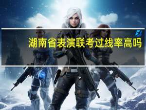 湖南省表演联考过线率高吗