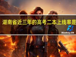 湖南省近三年的高考二本上线率是多少