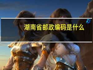 湖南省邮政编码是什么