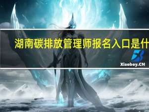 湖南碳排放管理师报名入口是什么