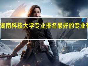湖南科技大学专业排名最好的专业有哪些