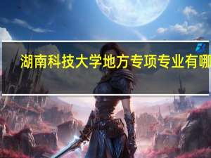 湖南科技大学地方专项专业有哪些