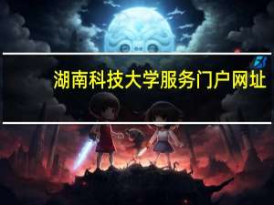 湖南科技大学服务门户网址（湖南科技大学统一收支平台）