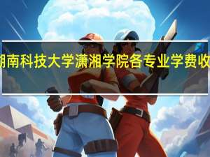湖南科技大学潇湘学院各专业学费收费标准