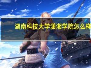 湖南科技大学潇湘学院怎么样